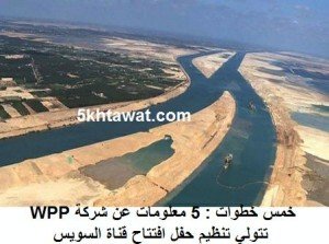 5 معلومات عن شركة WPP تتولي تنظيم حفل افتتاح قناة السويس