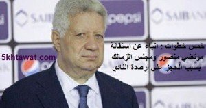 انباء عن استقالة مرتضي منصور ومجلس الزمالك بسبب الحجز علي ارصدة النادي