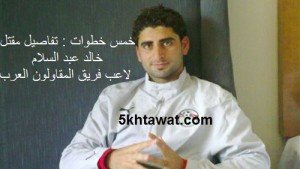 تفاصيل مقتل خالد عبد السلام لاعب فريق المقاولون العرب