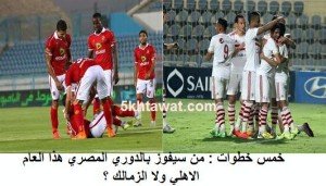 مباريات الاهلي والزمالك المتبقية في الدوري وحساب فرص كل فريق في الفوز بدرع الدوري 2015
